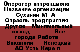 Оператор аттракциона › Название организации ­ Сухинин М .А. › Отрасль предприятия ­ Другое › Минимальный оклад ­ 30 000 - Все города Работа » Вакансии   . Ненецкий АО,Усть-Кара п.